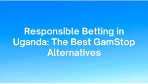 Responsible Betting in Uganda: The Best GamStop Alternatives